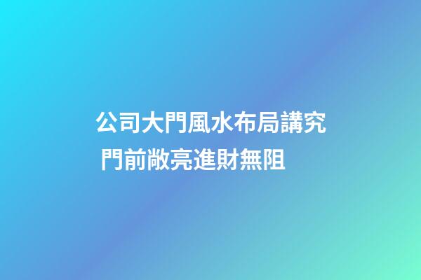 公司大門風水布局講究 門前敞亮進財無阻